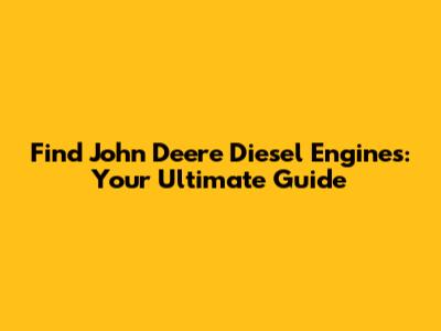 Find John Deere Diesel Engines: Your Ultimate Guide