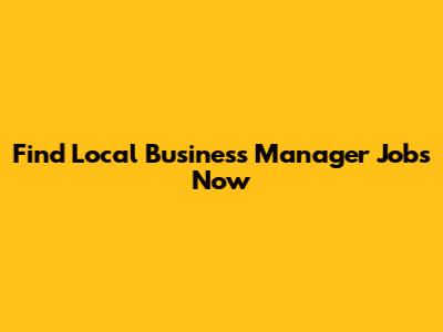 Find Local Business Manager Jobs Now