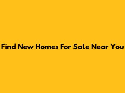 Find New Homes For Sale Near You