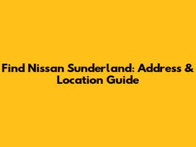 Find Nissan Sunderland: Address & Location Guide