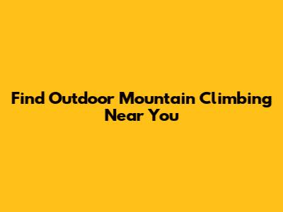 Find Outdoor Mountain Climbing Near You