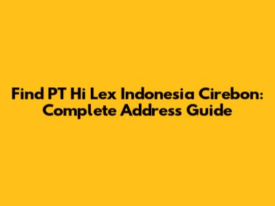 Find PT Hi Lex Indonesia Cirebon: Complete Address Guide