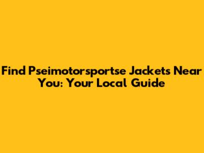 Find Pseimotorsportse Jackets Near You: Your Local Guide