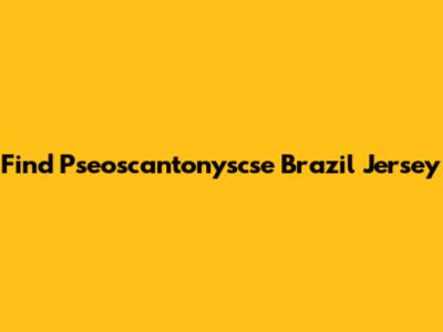 Find Pseoscantonyscse Brazil Jersey