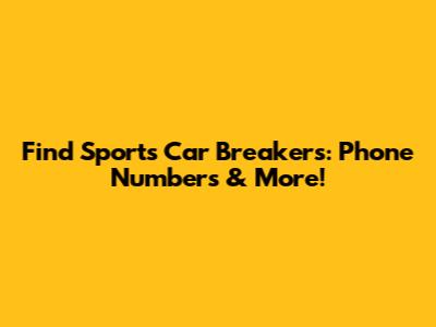 Find Sports Car Breakers: Phone Numbers & More!