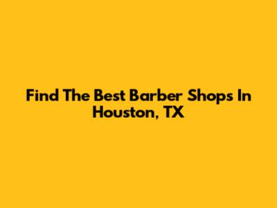 Find The Best Barber Shops In Houston, TX