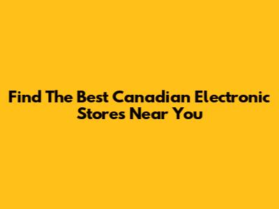Find The Best Canadian Electronic Stores Near You