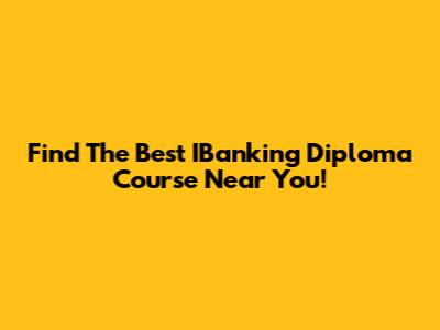 Find The Best IBanking Diploma Course Near You!