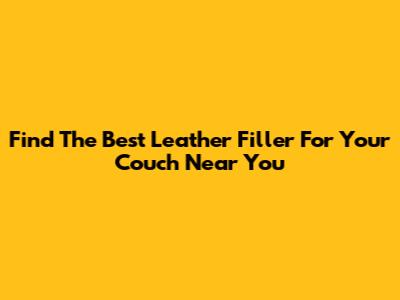 Find The Best Leather Filler For Your Couch Near You
