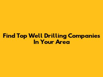 Find Top Well Drilling Companies In Your Area