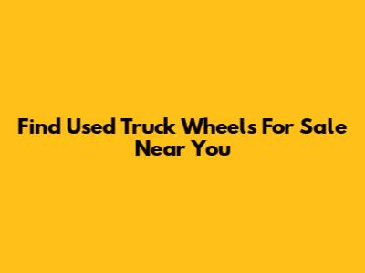 Find Used Truck Wheels For Sale Near You