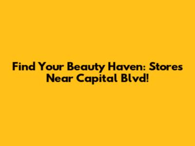 Find Your Beauty Haven: Stores Near Capital Blvd!