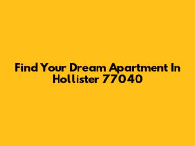 Find Your Dream Apartment In Hollister 77040