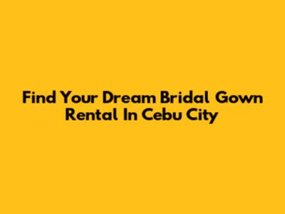 Find Your Dream Bridal Gown Rental In Cebu City