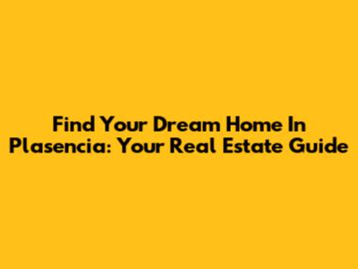 Find Your Dream Home In Plasencia: Your Real Estate Guide