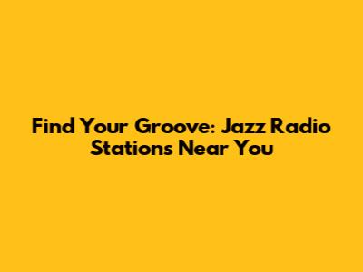 Find Your Groove: Jazz Radio Stations Near You