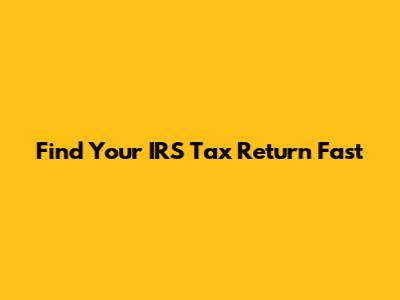 Find Your IRS Tax Return Fast