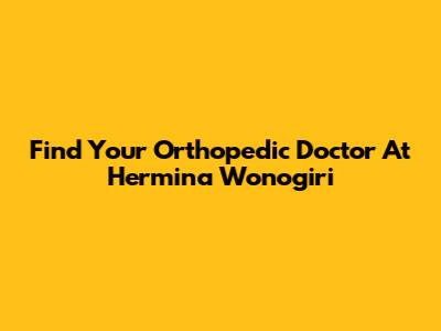 Find Your Orthopedic Doctor At Hermina Wonogiri