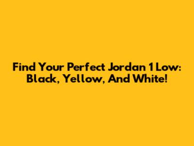 Find Your Perfect Jordan 1 Low: Black, Yellow, And White!