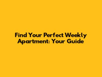 Find Your Perfect Weekly Apartment: Your Guide