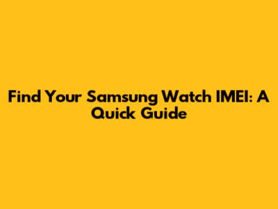 Find Your Samsung Watch IMEI: A Quick Guide