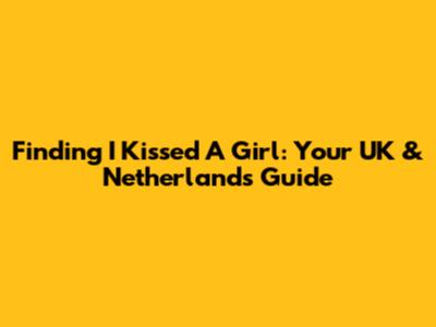 Finding 'I Kissed A Girl': Your UK & Netherlands Guide