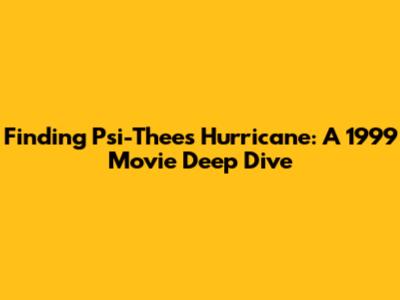 Finding 'Psi-Thee's' Hurricane: A 1999 Movie Deep Dive