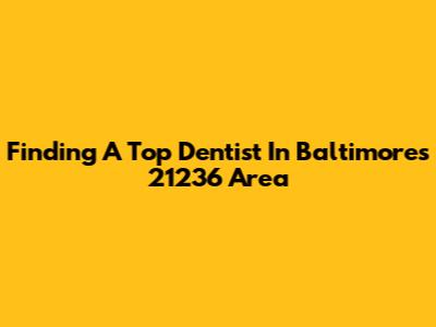Finding A Top Dentist In Baltimore's 21236 Area