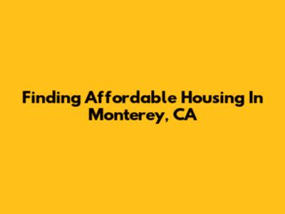 Finding Affordable Housing In Monterey, CA