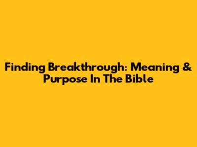 Finding Breakthrough: Meaning & Purpose In The Bible