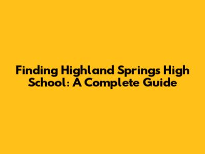 Finding Highland Springs High School: A Complete Guide
