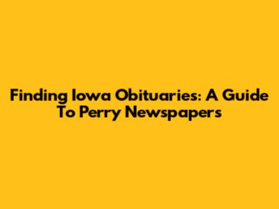 Finding Iowa Obituaries: A Guide To Perry Newspapers