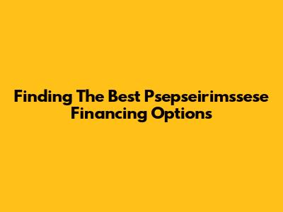 Finding The Best Psepseirimssese Financing Options