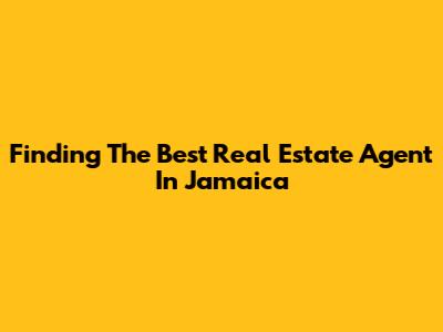 Finding The Best Real Estate Agent In Jamaica