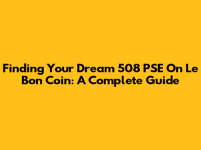 Finding Your Dream 508 PSE On Le Bon Coin: A Complete Guide