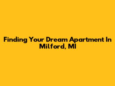 Finding Your Dream Apartment In Milford, MI
