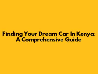 Finding Your Dream Car In Kenya: A Comprehensive Guide