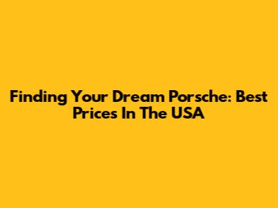Finding Your Dream Porsche: Best Prices In The USA