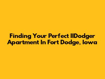 Finding Your Perfect IIDodger Apartment In Fort Dodge, Iowa