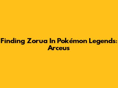 Finding Zorua In Pokémon Legends: Arceus