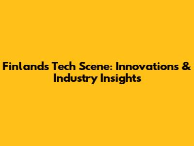Finland's Tech Scene: Innovations & Industry Insights
