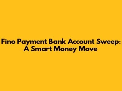 Fino Payment Bank Account Sweep: A Smart Money Move