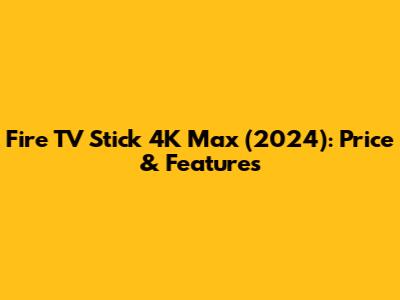 Fire TV Stick 4K Max (2024): Price & Features