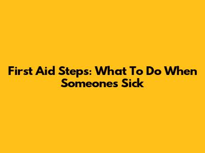 First Aid Steps: What To Do When Someone's Sick