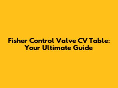 Fisher Control Valve CV Table: Your Ultimate Guide