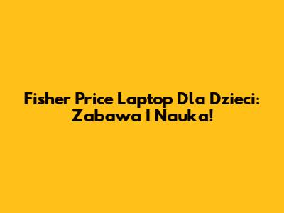 Fisher Price Laptop Dla Dzieci: Zabawa I Nauka!