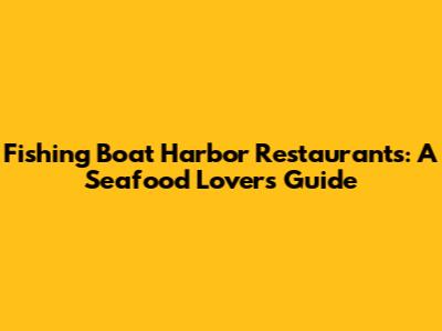 Fishing Boat Harbor Restaurants: A Seafood Lover's Guide