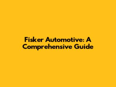 Fisker Automotive: A Comprehensive Guide
