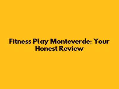 Fitness Play Monteverde: Your Honest Review
