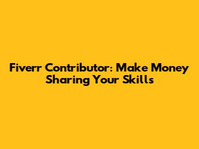Fiverr Contributor: Make Money Sharing Your Skills